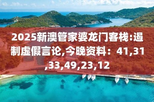 2025新澳管家婆龙门客栈:遏制虚假言论,今晚资料：41,31,33,49,23,12