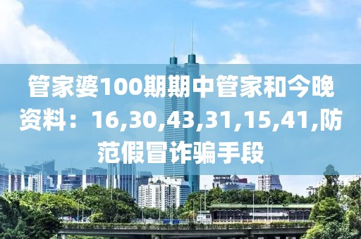 管家婆100期期中管家和今晚资料：16,30,43,31,15,41,防范假冒诈骗手段