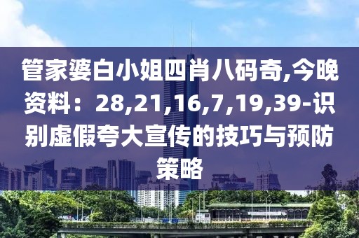 管家婆白小姐四肖八码奇,今晚资料：28,21,16,7,19,39-识别虚假夸大宣传的技巧与预防策略