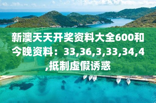 新澳天天开奖资料大全600和今晚资料：33,36,3,33,34,4,抵制虚假诱惑