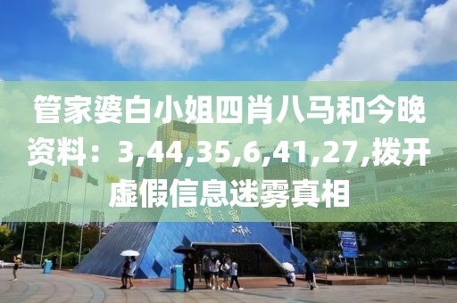 管家婆白小姐四肖八马和今晚资料：3,44,35,6,41,27,拨开虚假信息迷雾真相