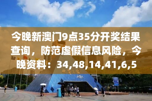 今晚新澳门9点35分开奖结果查询，防范虚假信息风险，今晚资料：34,48,14,41,6,5