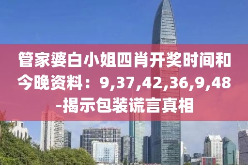 管家婆白小姐四肖开奖时间和今晚资料：9,37,42,36,9,48-揭示包装谎言真相