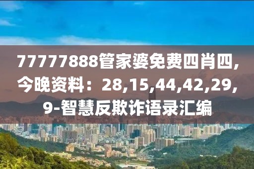 77777888管家婆免费四肖四,今晚资料：28,15,44,42,29,9-智慧反欺诈语录汇编