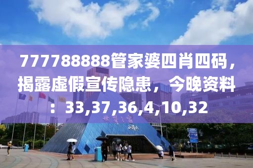 777788888管家婆四肖四码，揭露虚假宣传隐患，今晚资料：33,37,36,4,10,32