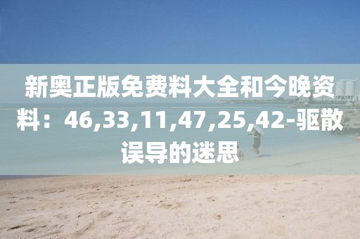 新奥正版免费料大全和今晚资料：46,33,11,47,25,42-驱散误导的迷思
