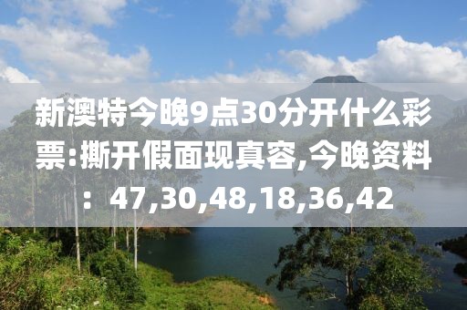 新澳特今晚9点30分开什么彩票:撕开假面现真容,今晚资料：47,30,48,18,36,42
