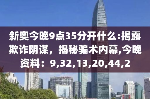 新奥今晚9点35分开什么:揭露欺诈阴谋，揭秘骗术内幕,今晚资料：9,32,13,20,44,2