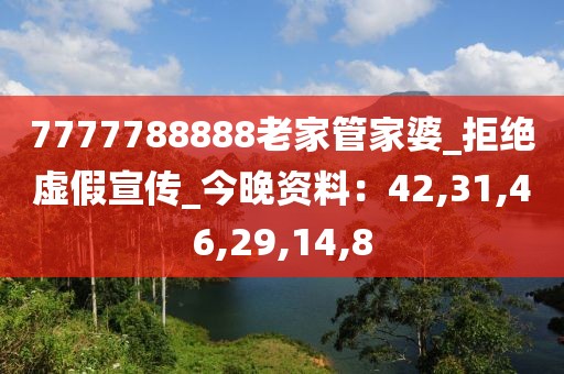 7777788888老家管家婆_拒绝虚假宣传_今晚资料：42,31,46,29,14,8