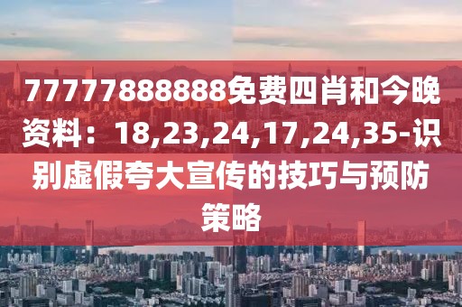 77777888888免费四肖和今晚资料：18,23,24,17,24,35-识别虚假夸大宣传的技巧与预防策略