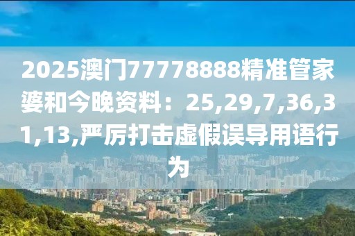 2025澳门77778888精准管家婆和今晚资料：25,29,7,36,31,13,严厉打击虚假误导用语行为