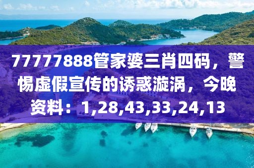 77777888管家婆三肖四码，警惕虚假宣传的诱惑漩涡，今晚资料：1,28,43,33,24,13