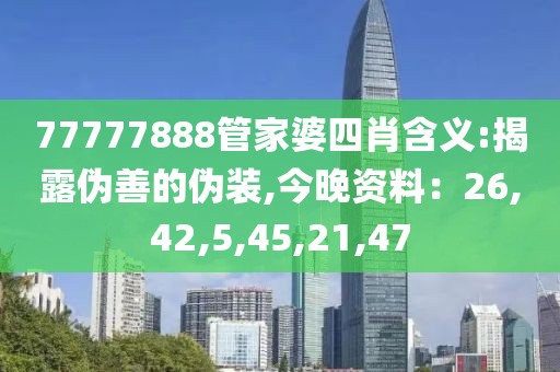 77777888管家婆四肖含义:揭露伪善的伪装,今晚资料：26,42,5,45,21,47