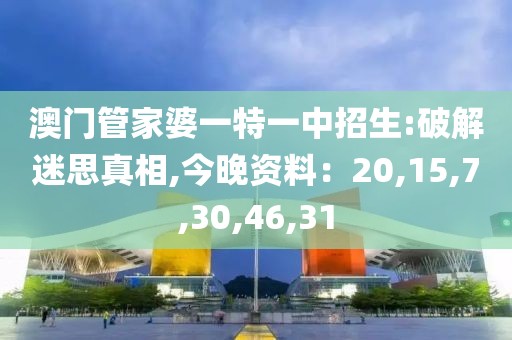 澳门管家婆一特一中招生:破解迷思真相,今晚资料：20,15,7,30,46,31