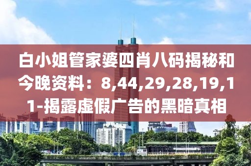 白小姐管家婆四肖八码揭秘和今晚资料：8,44,29,28,19,11-揭露虚假广告的黑暗真相