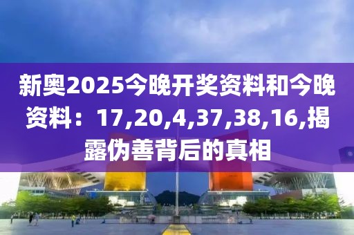 新奥2025今晚开奖资料和今晚资料：17,20,4,37,38,16,揭露伪善背后的真相