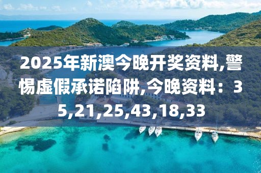 2025年新澳今晚开奖资料,警惕虚假承诺陷阱,今晚资料：35,21,25,43,18,33