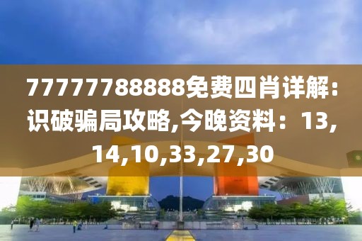 77777788888免费四肖详解:识破骗局攻略,今晚资料：13,14,10,33,27,30