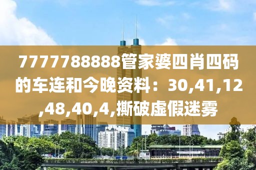 7777788888管家婆四肖四码的车连和今晚资料：30,41,12,48,40,4,撕破虚假迷雾