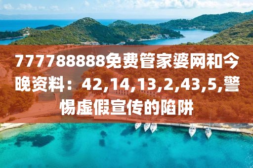 777788888免费管家婆网和今晚资料：42,14,13,2,43,5,警惕虚假宣传的陷阱