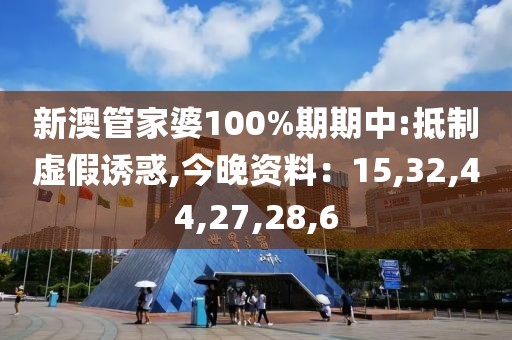 新澳管家婆100%期期中:抵制虚假诱惑,今晚资料：15,32,44,27,28,6