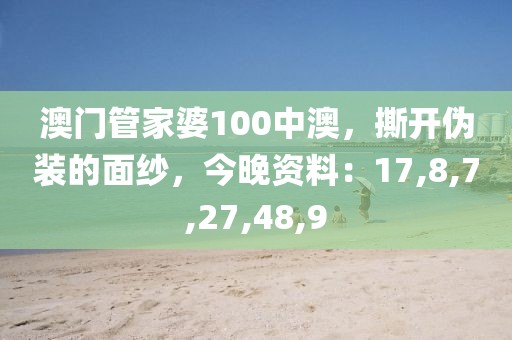 澳门管家婆100中澳，撕开伪装的面纱，今晚资料：17,8,7,27,48,9