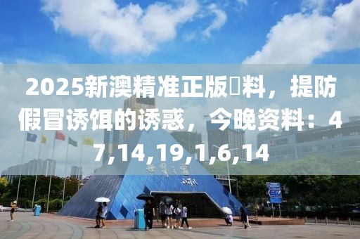 2025新澳精准正版資料，提防假冒诱饵的诱惑，今晚资料：47,14,19,1,6,14