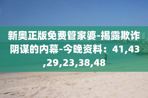 新奥正版免费管家婆-揭露欺诈阴谋的内幕-今晚资料：41,43,29,23,38,48