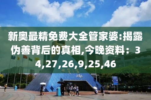 新奥最精免费大全管家婆:揭露伪善背后的真相,今晚资料：34,27,26,9,25,46