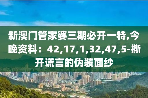 新澳门管家婆三期必开一特,今晚资料：42,17,1,32,47,5-撕开谎言的伪装面纱