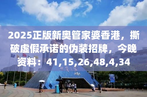 2025正版新奥管家婆香港，撕破虚假承诺的伪装招牌，今晚资料：41,15,26,48,4,34