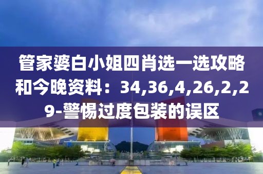 管家婆白小姐四肖选一选攻略和今晚资料：34,36,4,26,2,29-警惕过度包装的误区
