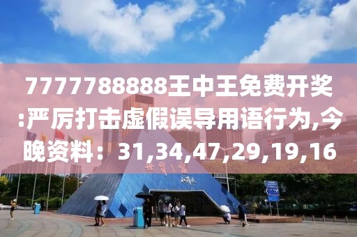 7777788888王中王免费开奖:严厉打击虚假误导用语行为,今晚资料：31,34,47,29,19,16