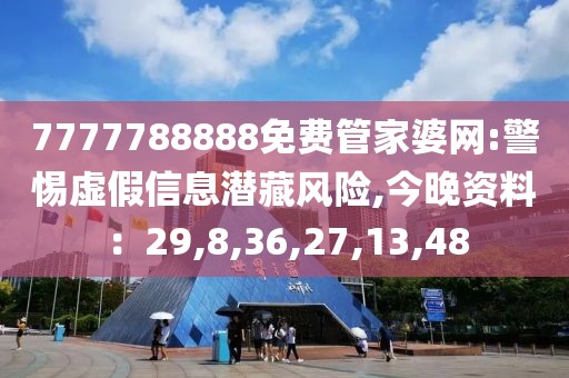 7777788888免费管家婆网:警惕虚假信息潜藏风险,今晚资料：29,8,36,27,13,48