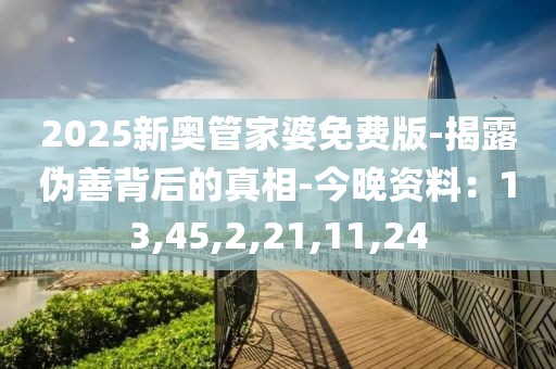 2025新奥管家婆免费版-揭露伪善背后的真相-今晚资料：13,45,2,21,11,24