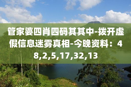 管家婆四肖四码其其中-拨开虚假信息迷雾真相-今晚资料：48,2,5,17,32,13