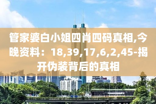 管家婆白小姐四肖四码真相,今晚资料：18,39,17,6,2,45-揭开伪装背后的真相