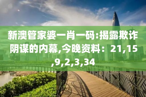 新澳管家婆一肖一码:揭露欺诈阴谋的内幕,今晚资料：21,15,9,2,3,34