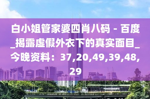 白小姐管家婆四肖八码 - 百度_揭露虚假外衣下的真实面目_今晚资料：37,20,49,39,48,29