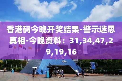 香港码今晚开奖结果-警示迷思真相-今晚资料：31,34,47,29,19,16