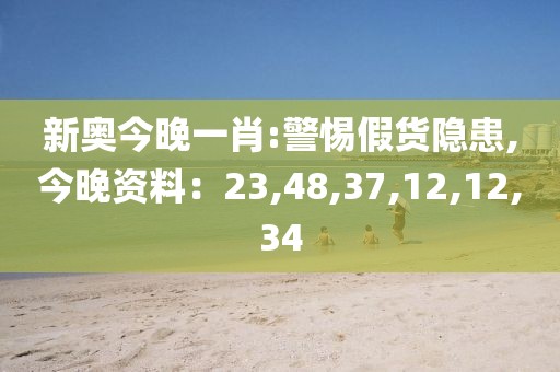 新奥今晚一肖:警惕假货隐患,今晚资料：23,48,37,12,12,34