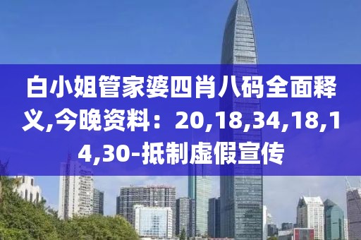 白小姐管家婆四肖八码全面释义,今晚资料：20,18,34,18,14,30-抵制虚假宣传