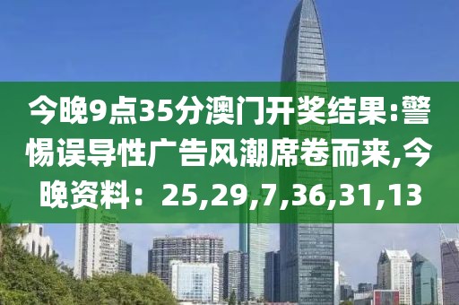 今晚9点35分澳门开奖结果:警惕误导性广告风潮席卷而来,今晚资料：25,29,7,36,31,13