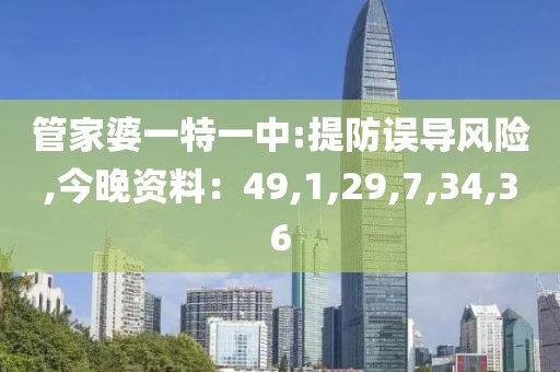 管家婆一特一中:提防误导风险,今晚资料：49,1,29,7,34,36