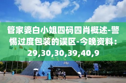 管家婆白小姐四码四肖概述-警惕过度包装的误区-今晚资料：29,30,30,39,40,9
