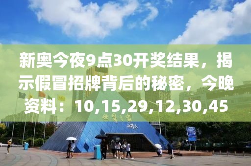 新奥今夜9点30开奖结果，揭示假冒招牌背后的秘密，今晚资料：10,15,29,12,30,45