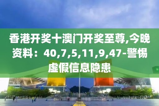 香港开奖十澳门开奖至尊,今晚资料：40,7,5,11,9,47-警惕虚假信息隐患