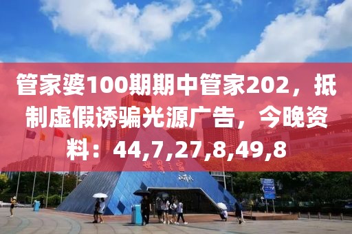 管家婆100期期中管家202，抵制虚假诱骗光源广告，今晚资料：44,7,27,8,49,8