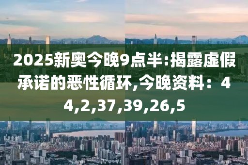 2025新奥今晚9点半:揭露虚假承诺的恶性循环,今晚资料：44,2,37,39,26,5