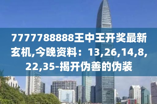 7777788888王中王开奖最新玄机,今晚资料：13,26,14,8,22,35-揭开伪善的伪装